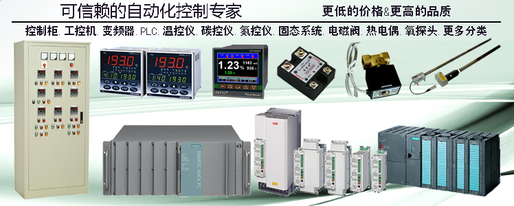 可信赖的自动化控制专家:更低的价格&更高的品质;控制柜.工控机.变频器.PLC.温控仪.碳控仪.氮控仪.固态系统.电磁阀.热电偶.氧探头.更多分类